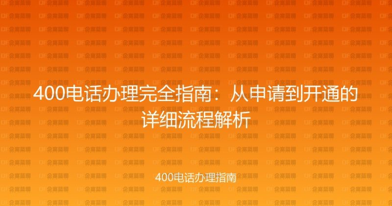 400电话办理完全指南：从申请到开通的详细流程解析-企富蓝图