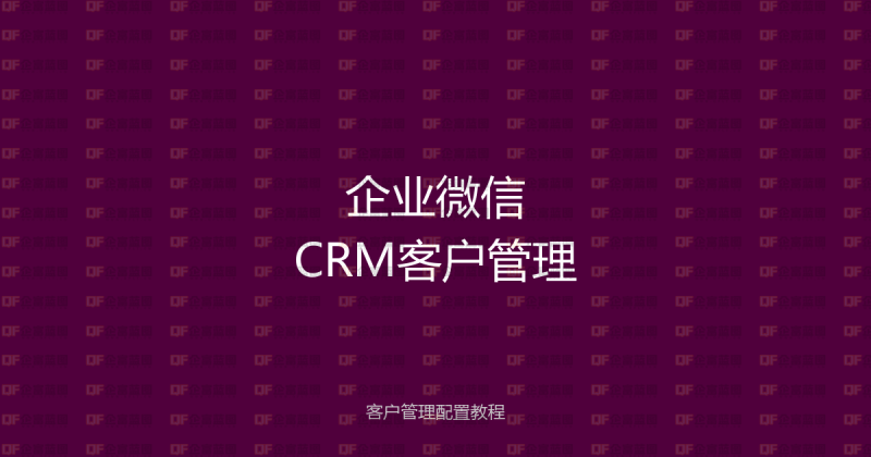 企业微信CRM客户管理配置教程:3步搭建完整的客户资产管理体系-企富蓝图