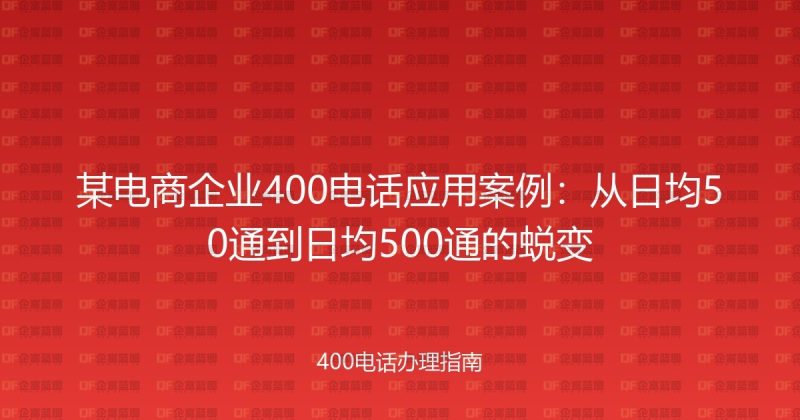 某电商企业400电话应用案例：从日均50通到日均500通的蜕变-企富蓝图