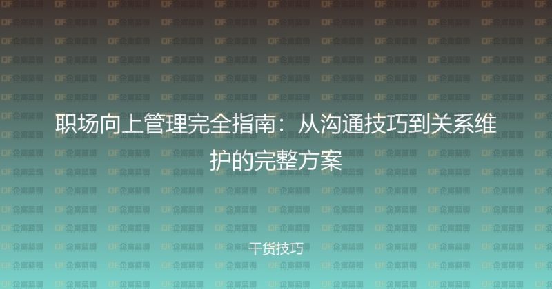 职场向上管理完全指南：从沟通技巧到关系维护的完整方案-企富蓝图