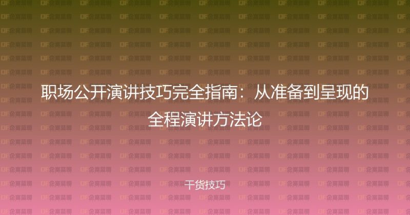 职场公开演讲技巧完全指南:从准备到呈现的全程演讲方法论-企富蓝图