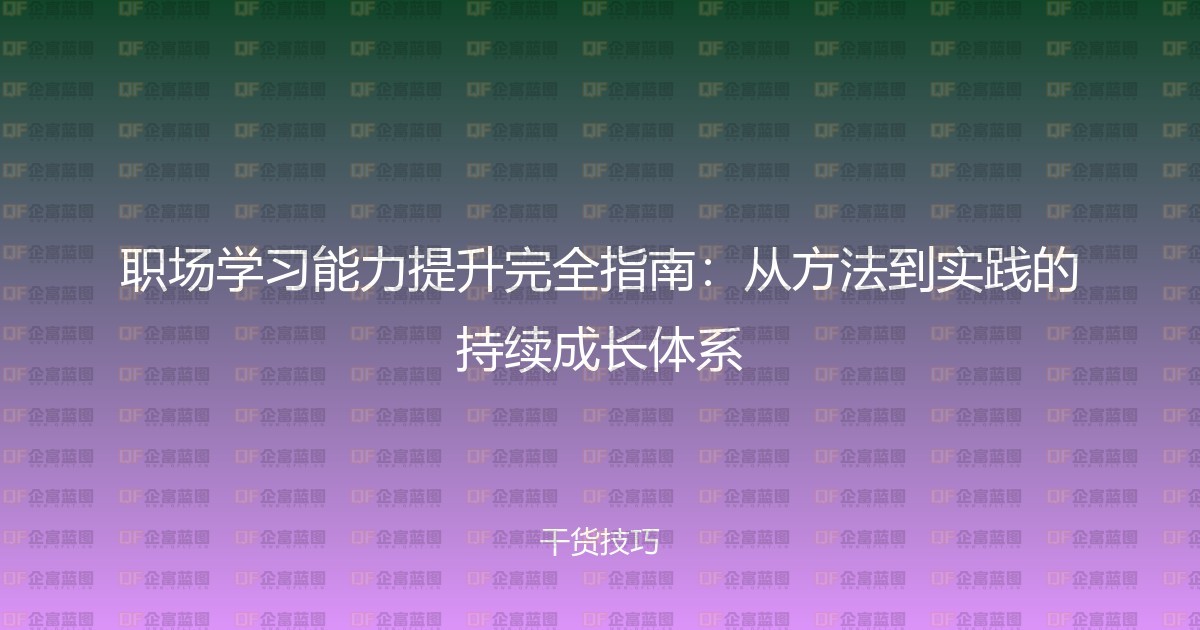 职场学习能力提升完全指南:从方法到实践的持续成长体系-企富蓝图