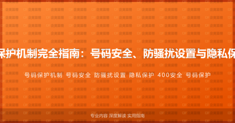 400电话号码保护机制完全指南：号码安全、防骚扰设置与隐私保护的综合方案-企富蓝图