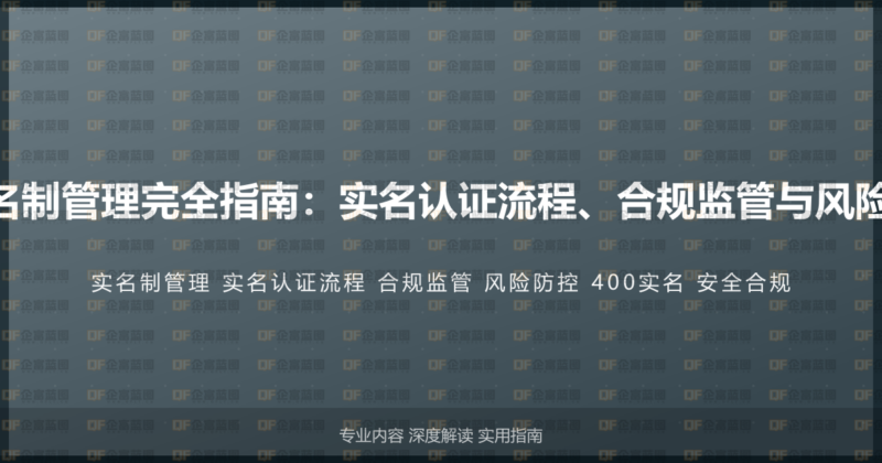 400电话号码实名制管理完全指南：实名认证流程、合规监管与风险防控的系统方案-企富蓝图