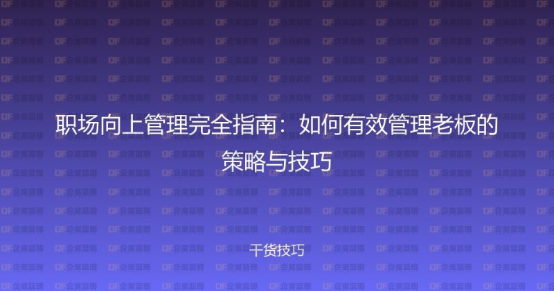 职场向上管理完全指南：如何有效管理老板的策略与技巧-企富蓝图