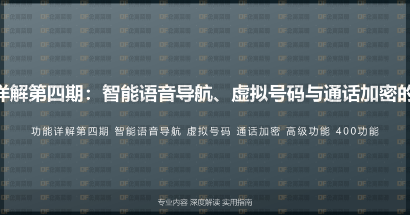 400电话功能详解第四期：智能语音导航、虚拟号码与通话加密的高级功能说明-企富蓝图