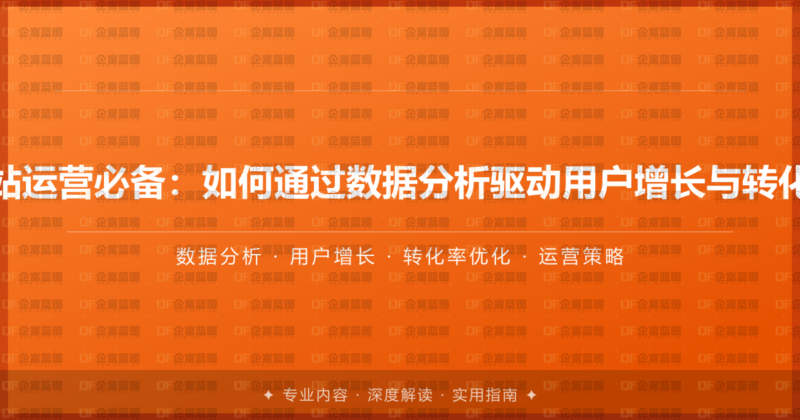 企业网站运营必备：如何通过数据分析驱动用户增长与转化率提升-企富蓝图