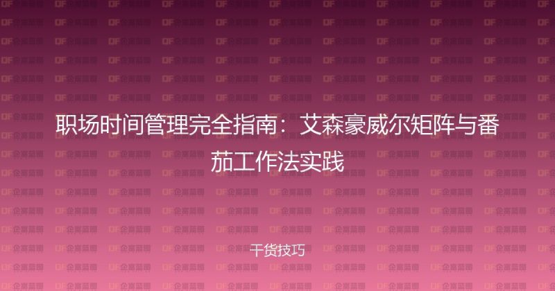 职场时间管理完全指南:艾森豪威尔矩阵与番茄工作法实践-企富蓝图