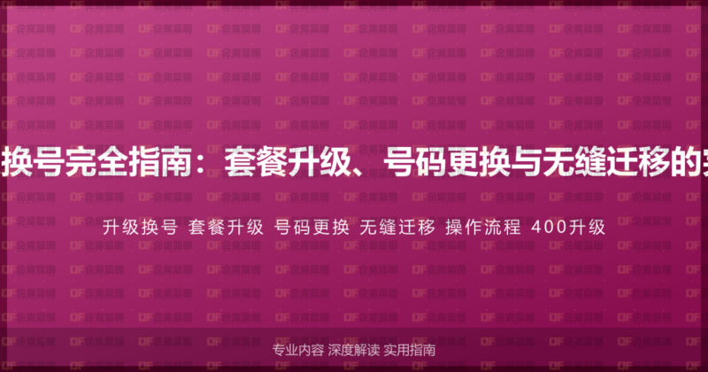 400电话升级换号完全指南:套餐升级、号码更换与无缝迁移的完整操作流程-企富蓝图