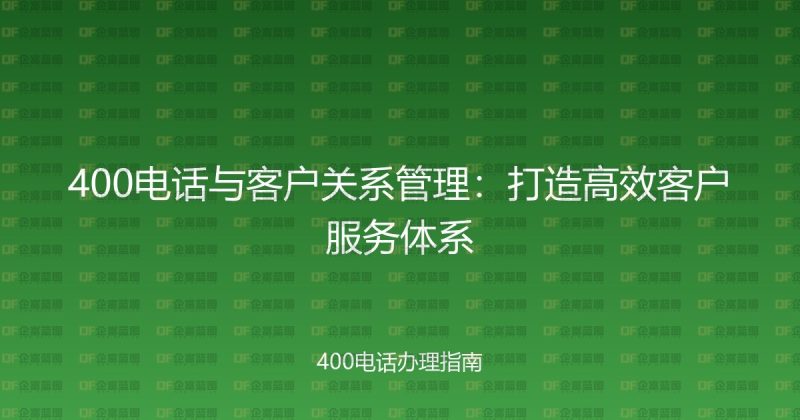 400电话与客户关系管理:打造高效客户服务体系-企富蓝图