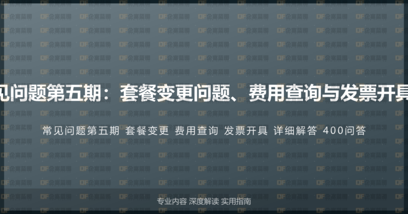 400电话常见问题第五期:套餐变更问题、费用查询与发票开具的详细解答-企富蓝图