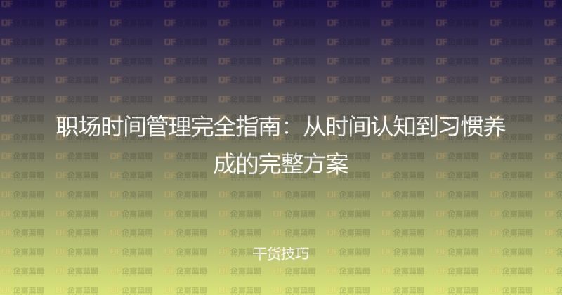 职场时间管理完全指南：从时间认知到习惯养成的完整方案-企富蓝图