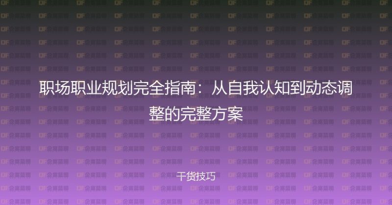 职场职业规划完全指南:从自我认知到动态调整的完整方案-企富蓝图
