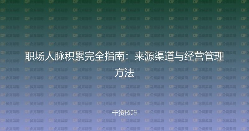 职场人脉积累完全指南：来源渠道与经营管理方法-企富蓝图