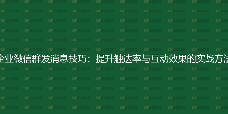 企业微信群发消息技巧：提升触达率与互动效果的实战方法-企富蓝图
