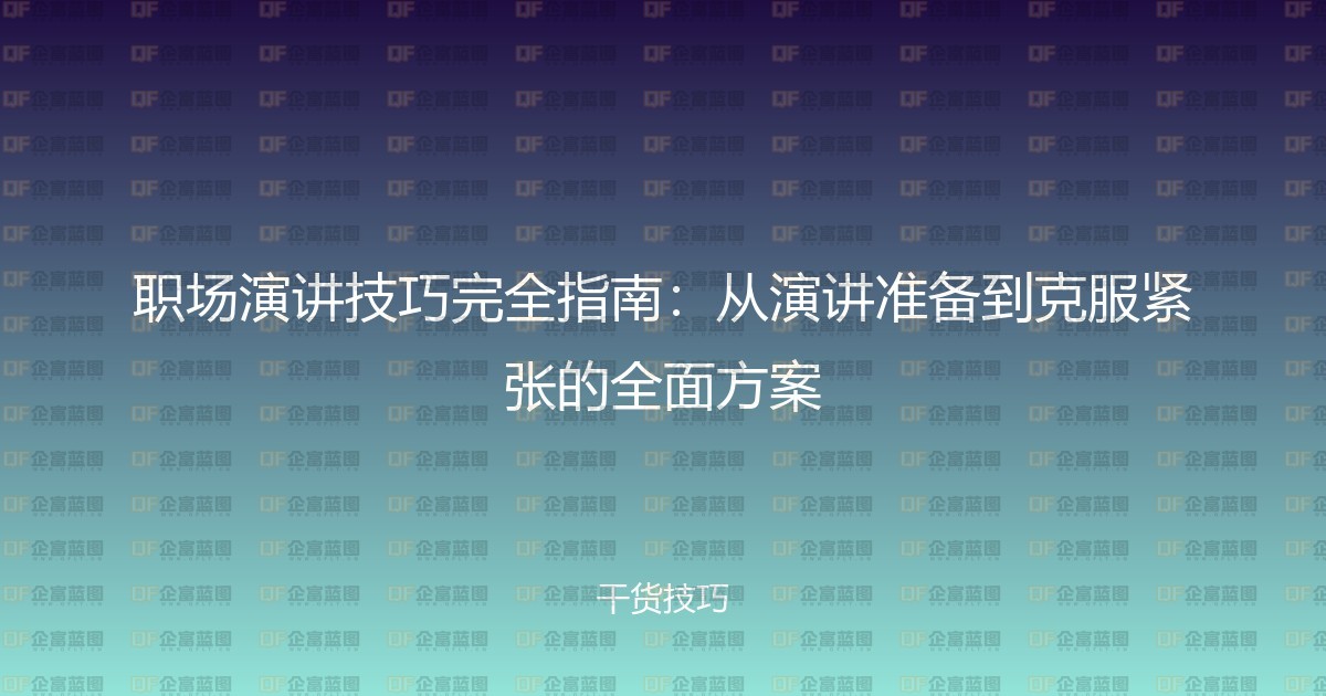 职场演讲技巧完全指南:从演讲准备到克服紧张的全面方案-企富蓝图