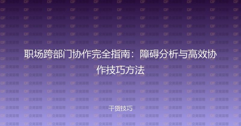 职场跨部门协作完全指南：障碍分析与高效协作技巧方法-企富蓝图