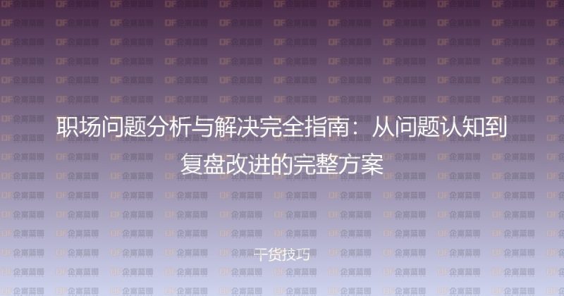 职场问题分析与解决完全指南：从问题认知到复盘改进的完整方案-企富蓝图