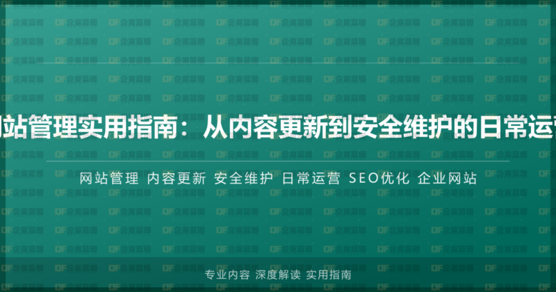 企业网站管理实用指南:从内容更新到安全维护的日常运营手册-企富蓝图
