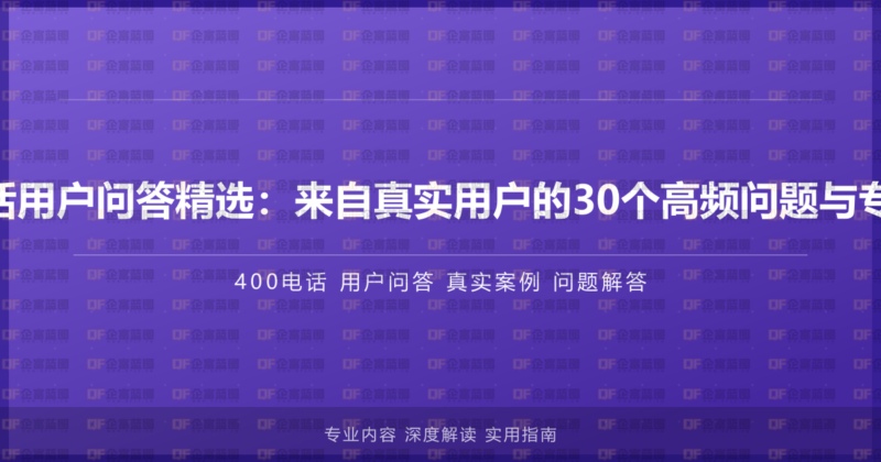 400电话用户问答精选:来自真实用户的30个高频问题与专业解答-企富蓝图
