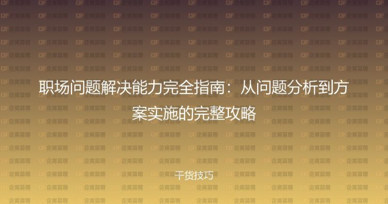 职场问题解决能力完全指南：从问题分析到方案实施的完整攻略-企富蓝图