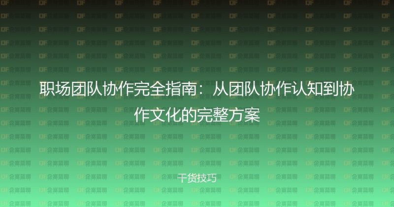 职场团队协作完全指南：从团队协作认知到协作文化的完整方案-企富蓝图