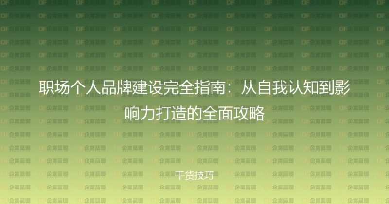 职场个人品牌建设完全指南：从自我认知到影响力打造的全面攻略-企富蓝图