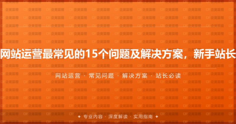 企业网站运营最常见的15个问题及解决方案，新手站长必读-企富蓝图
