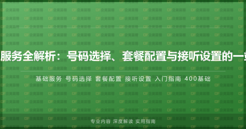 400电话基础服务全解析:号码选择、套餐配置与接听设置的一站式入门指南-企富蓝图
