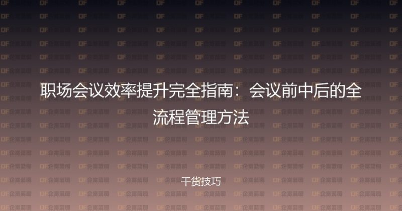 职场会议效率提升完全指南：会议前中后的全流程管理方法-企富蓝图