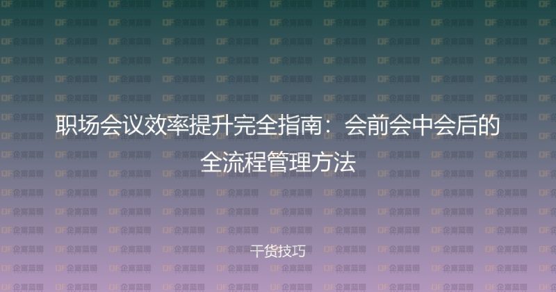 职场会议效率提升完全指南:会前会中会后的全流程管理方法-企富蓝图