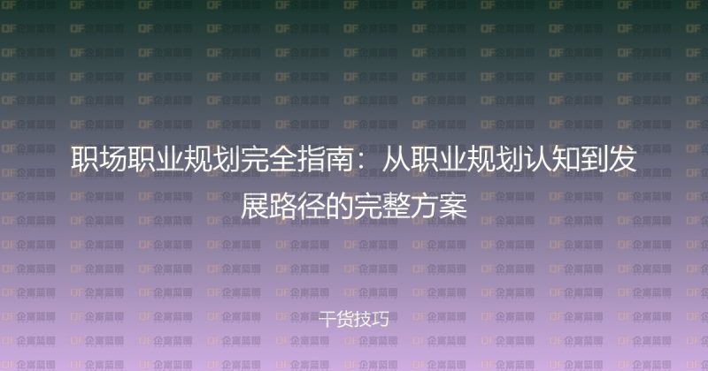 职场职业规划完全指南:从职业规划认知到发展路径的完整方案-企富蓝图