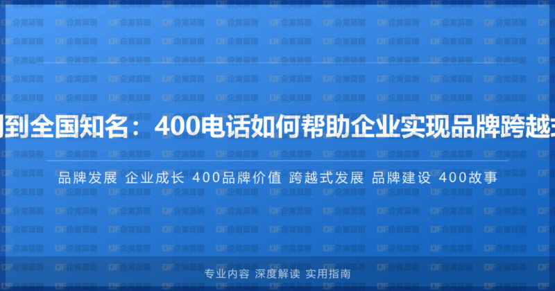 从初创到全国知名:400电话如何帮助企业实现品牌跨越式发展-企富蓝图