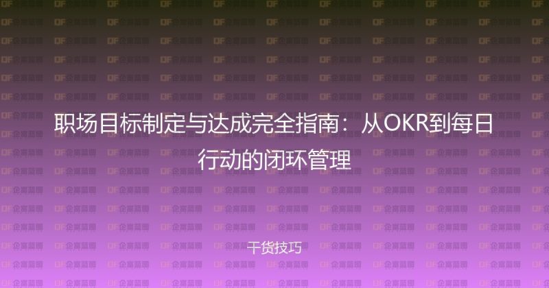 职场目标制定与达成完全指南:从OKR到每日行动的闭环管理-企富蓝图