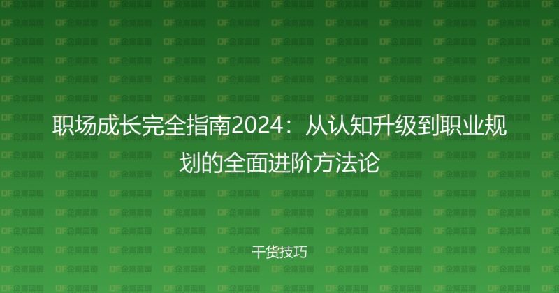 职场成长完全指南2024：从认知升级到职业规划的全面进阶方法论-企富蓝图