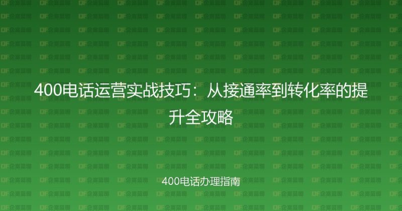 400电话运营实战技巧:从接通率到转化率的提升全攻略-企富蓝图
