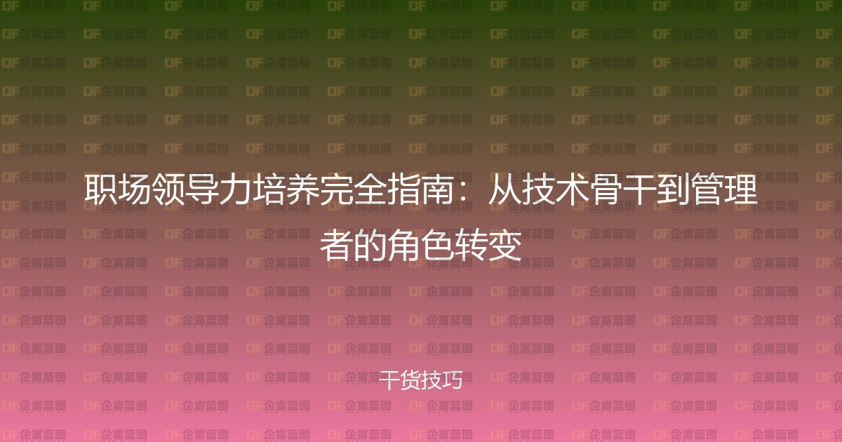 职场领导力培养完全指南：从技术骨干到管理者的角色转变-企富蓝图