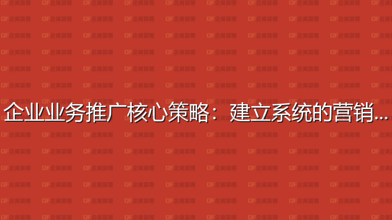 企业业务推广核心策略：建立系统的营销体系-企富蓝图