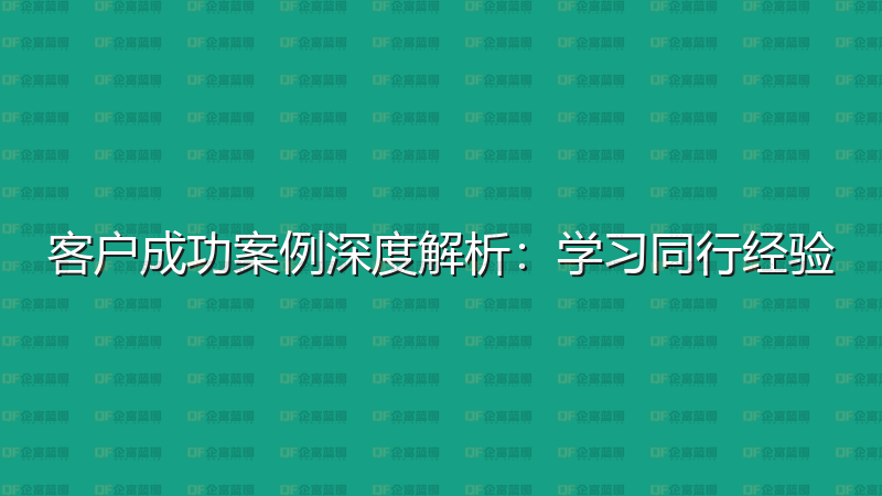 客户成功案例深度解析：学习同行经验-企富蓝图