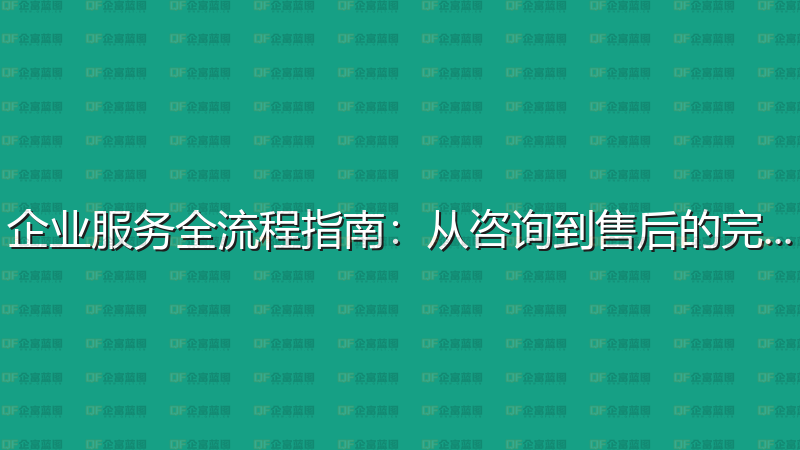企业服务全流程指南：从咨询到售后的完整攻略-企富蓝图