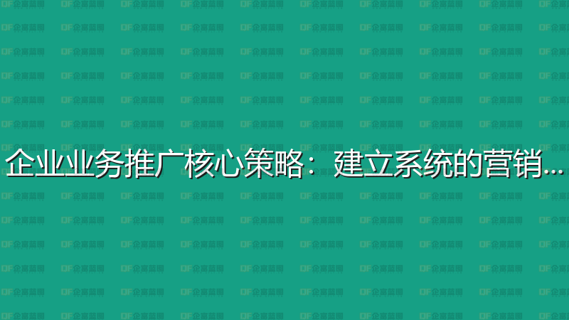 企业业务推广核心策略：建立系统的营销体系-企富蓝图
