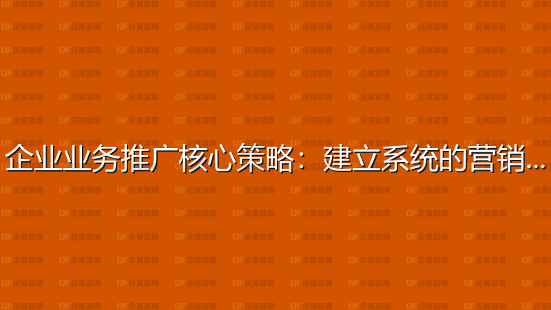 企业业务推广核心策略：建立系统的营销体系-企富蓝图