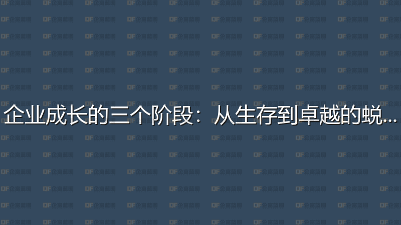 企业成长的三个阶段：从生存到卓越的蜕变-企富蓝图