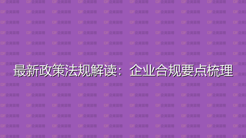 最新政策法规解读：企业合规要点梳理-企富蓝图