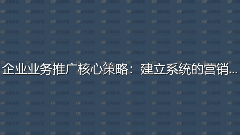 企业业务推广核心策略：建立系统的营销体系-企富蓝图