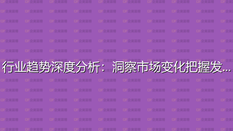 行业趋势深度分析：洞察市场变化把握发展机遇-企富蓝图