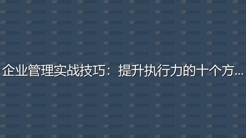 企业管理实战技巧：提升执行力的十个方法-企富蓝图