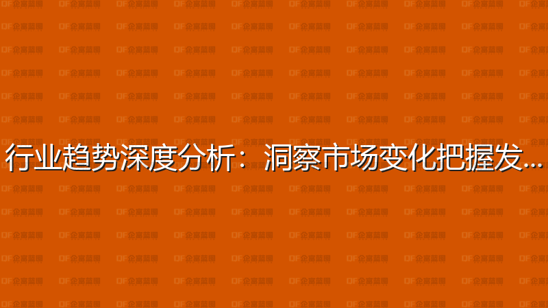 行业趋势深度分析：洞察市场变化把握发展机遇-企富蓝图