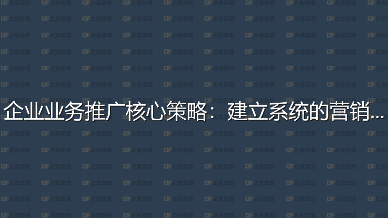 企业业务推广核心策略：建立系统的营销体系-企富蓝图