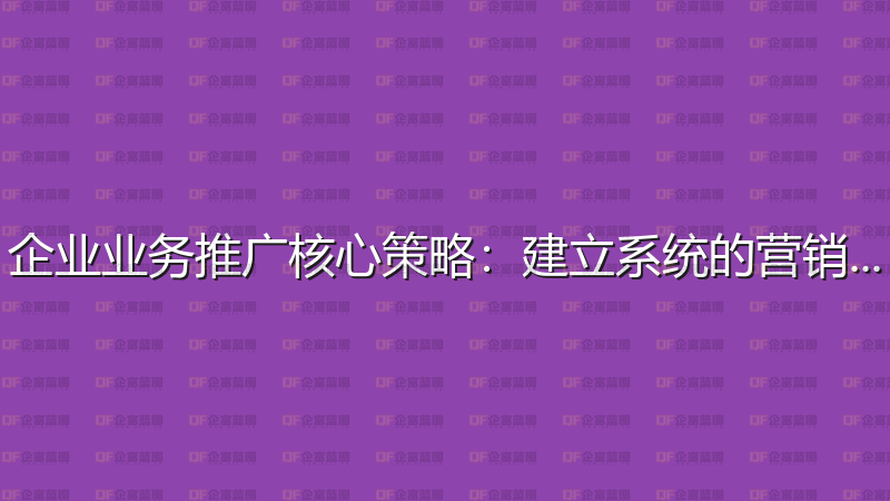 企业业务推广核心策略：建立系统的营销体系-企富蓝图